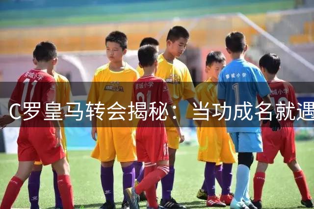 C罗皇马转会揭秘：当功成名就遇上未竟野心 这是对曼联最大的爱